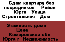 Сдам квартиру без посредников  › Район ­ Юрга › Улица ­ Строительная › Дом ­ 17 › Этажность дома ­ 5 › Цена ­ 10 000 - Кемеровская обл., Юрга г. Недвижимость » Квартиры аренда   . Кемеровская обл.,Юрга г.